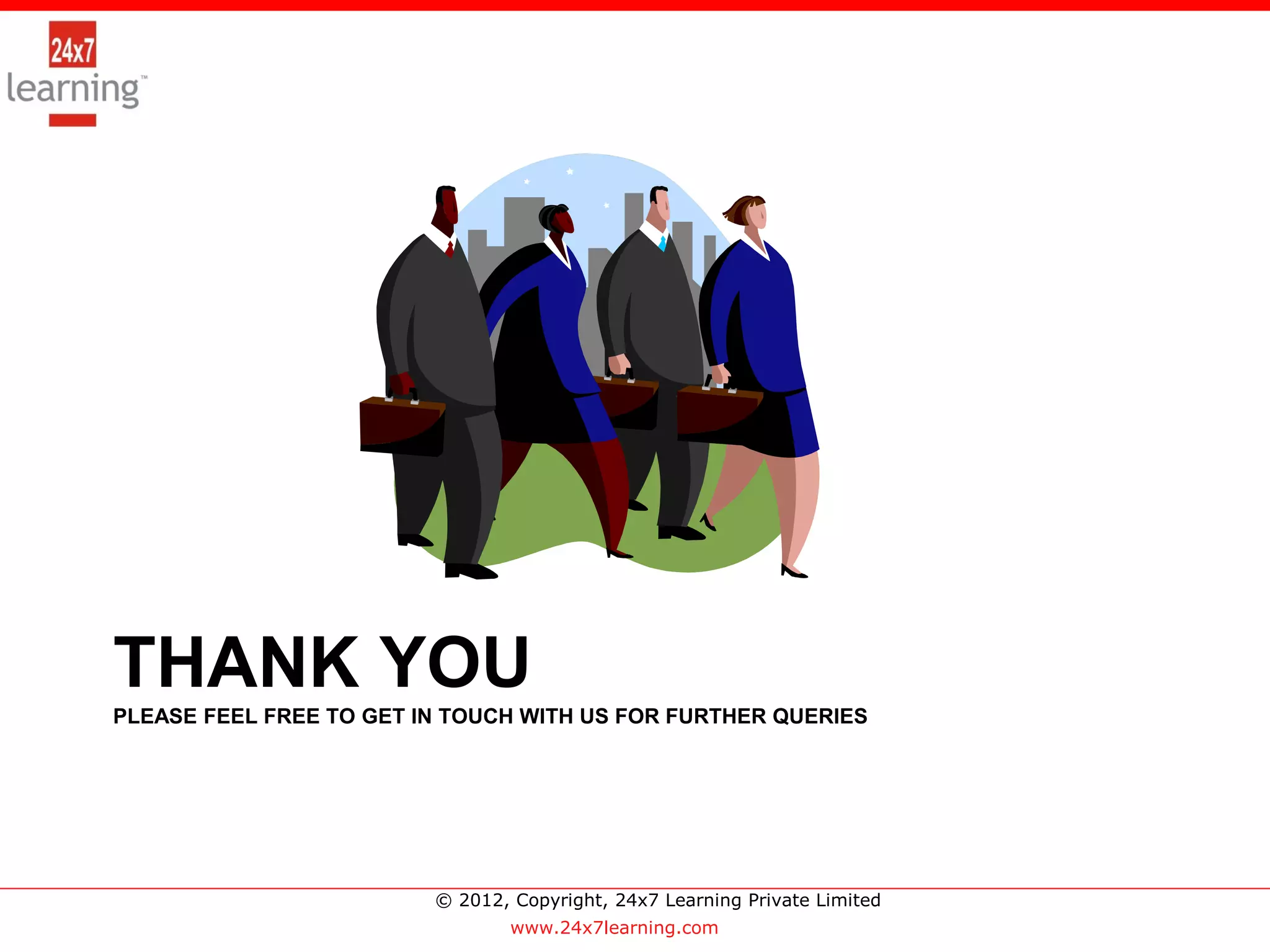 >




THANK YOU
PLEASE FEEL FREE TO GET IN TOUCH WITH US FOR FURTHER QUERIES




                         © 2012, Copyright, 24x7 Learning Private Limited
                                 www.24x7learning.com
 