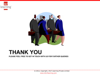 >




THANK YOU
PLEASE FEEL FREE TO GET IN TOUCH WITH US FOR FURTHER QUERIES




                         © 2012, Copyright, 24x7 Learning Private Limited
                                 www.24x7learning.com
 