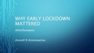 WHY EARLY LOCKDOWN
MATTERED
@thisfionaweir
#covid19 #coronavirus
 