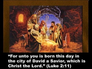 “For unto you is born this day in
the city of David a Savior, which is
Christ the Lord.” (Luke 2:11)
 