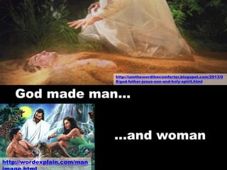 http://iamthewordthecomforter.blogspot.com/2013/0
8/god-father-jesus-son-and-holy-spirit.html
God made man…
…and woman
http://wordexplain.com/man
 