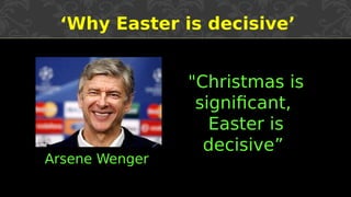 ‘Why Easter is decisive’
"Christmas is
significant,
Easter is
decisive”
Arsene Wenger
 