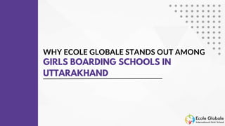 WHY ECOLE GLOBALE STANDS OUT AMONG
GIRLS BOARDING SCHOOLS IN
UTTARAKHAND
 