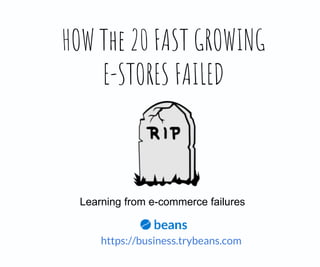 HOW The 20 FAST GROWING
E-STORES FAILED
Learning from e-commerce failures
https://business.trybeans.com
 