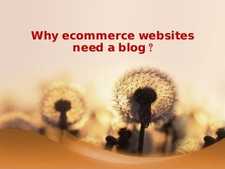 Why ecommerce websites
need a blog?
 