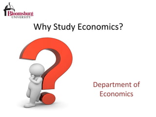  
	
  	
  	
  	
  	
  	
  	
  
	
  Why	
  Study	
  Economics?	
  	
  	
  
Department	
  of	
  
Economics	
  	
  
 