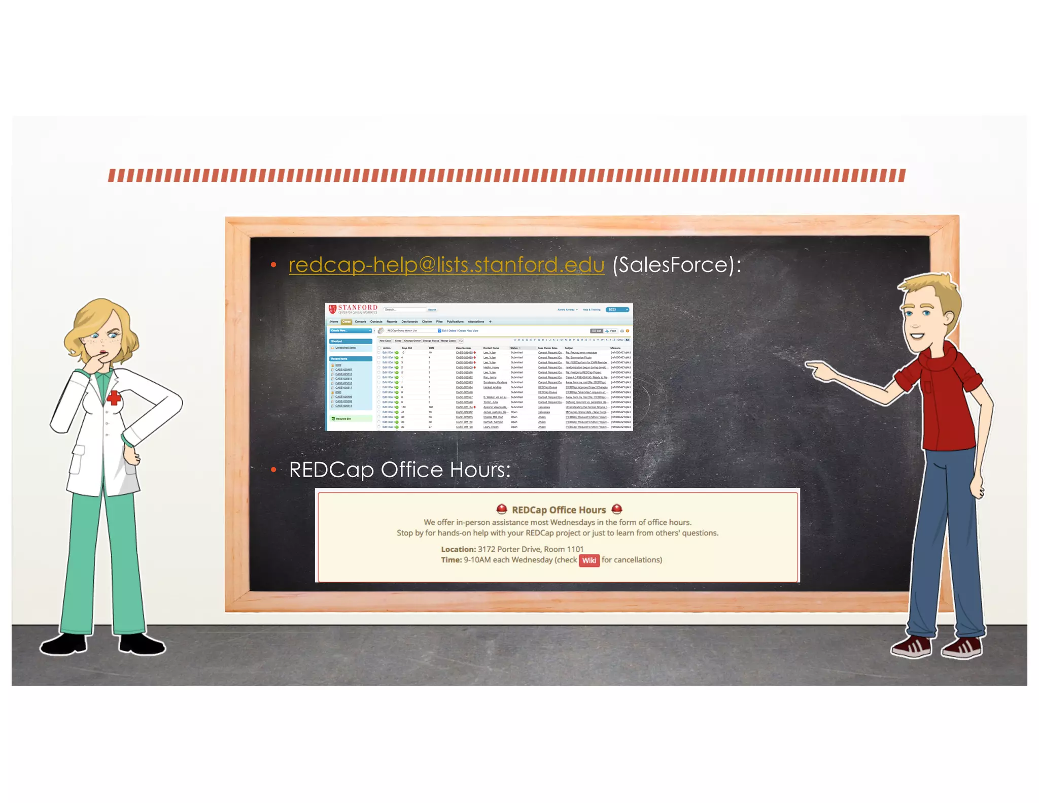 • redcap-help@lists.stanford.edu (SalesForce):
• REDCap Office Hours:
 