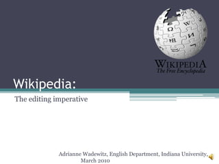 Wikipedia:
The editing imperative




             Adrianne Wadewitz, English Department, Indiana University,
                     March 2010
 