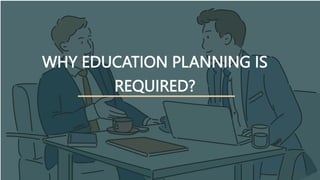 WHY EDUCATION PLANNING IS
REQUIRED?
 