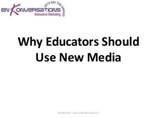 Why Educators Should
  Use New Media


      Powered By : www.enKonversations.in
 