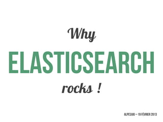 Why

Elasticsearch
    rocks !
              AlpesJUG – 19 février 2013
 