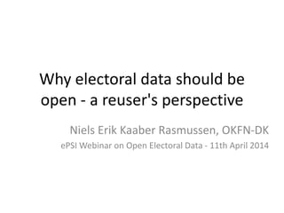 Why electoral data should be
open - a reuser's perspective
Niels Erik Kaaber Rasmussen, OKFN-DK
ePSI Webinar on Open Electoral Data - 11th April 2014
 