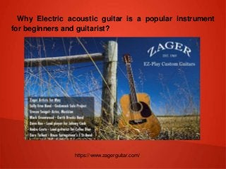 Why Electric acoustic guitar is a popular instrument
for beginners and guitarist?
https://www.zagerguitar.com/
 