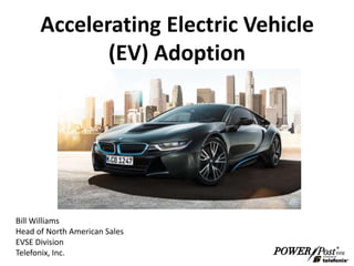 Accelerating Electric Vehicle 
(EV) Adoption 
Bill Williams 
Head of North American Sales 
EVSE Division 
Telefonix, Inc. 
 