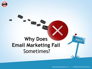 Why Does
Email Marketing Fail
    Sometimes?

                Octane Marketing Pvt. Ltd.   |   All Rights Reserved © 2012
 