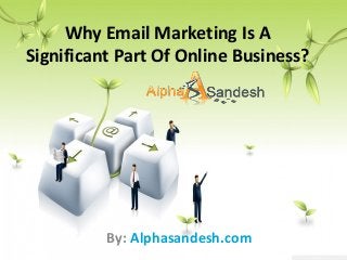 Why Email Marketing Is A
Significant Part Of Online Business?
By: Alphasandesh.com
 