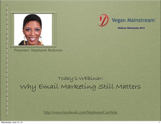 Today’s WEbinar:
Why Email Marketing Still Matters
http://www.facebook.com/StephanieCanHelp
Presenter: Stephanie Redcross
Webinar Wednesday 2013
1Wednesday, June 12, 13
 