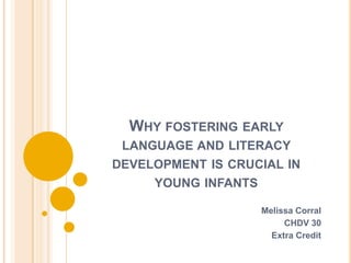 Why fostering early language and literacy developmentis crucial in young infants Melissa Corral CHDV 30 Extra Credit 