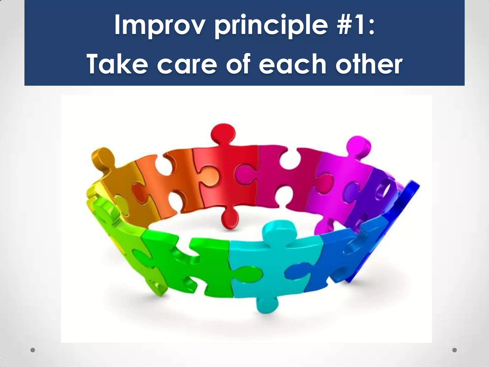 Improv principle #1:
Take care of each other

 