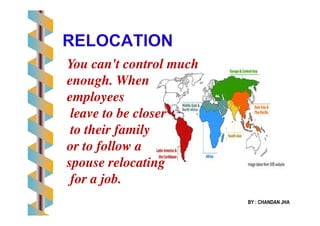 You can't control much
enough. When
employees
leave to be closer
BY : CHANDAN JHA
leave to be closer
to their family
or to follow a
spouse relocating
for a job.
 