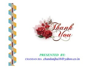 PRESENTED BY:PRESENTED BY:
CHANDAN JHA ,CHANDAN JHA ,chandanjha16@yahoo.co.inchandanjha16@yahoo.co.in
 