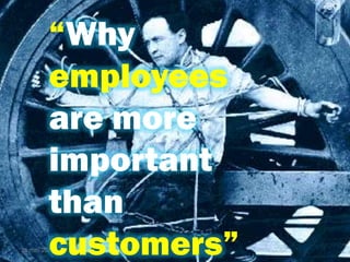 As we see it, no company has ever failed
just because an employee left
26 mei 2014
1
“Why
employees
are more
important
than
customers”
 