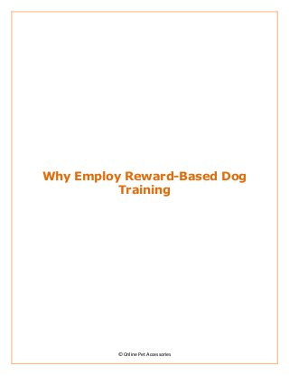 Why Employ Reward-Based Dog
          Training




         © Online Pet Accessories
 