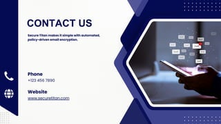 CONTACT US
+123 456 7890
Phone
www.securetitan.com
Website
Secure Titan makes it simple with automated,
policy-driven email encryption.
 