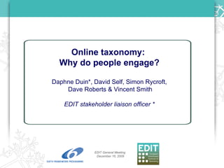 Online taxonomy:  Why do people engage? Daphne Duin*, David Self, Simon Rycroft, Dave Roberts & Vincent Smith EDIT stakeholder liaison officer * EDIT General Meeting  December 16, 2009 