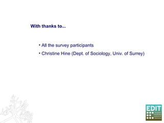 With thanks to... All the survey participants Christine Hine (Dept. of Sociology, Univ. of Surrey) 