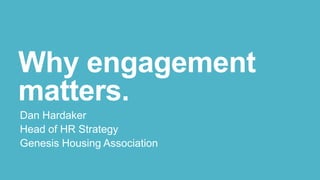 Why engagement
matters.
Dan Hardaker
Head of HR Strategy
Genesis Housing Association

 