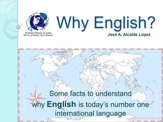 WhyEnglish? José A. Alcalde López Somefactstounderstand whyEnglishistoday’snumberoneinternationallanguage 