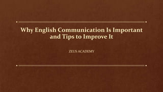 Why English Communication Is Important
and Tips to Improve It
ZEUS ACADEMY
 