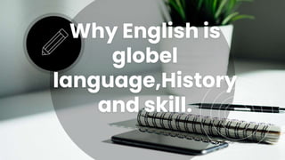 Why English is
globel
language,History
and skill.
 