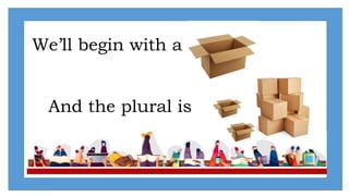 We’ll begin with a
And the plural is
 
