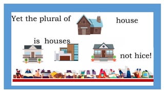 house
Yet the plural of
is houses
not hice!
 