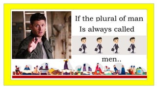 If the plural of man
Is always called
men..
 