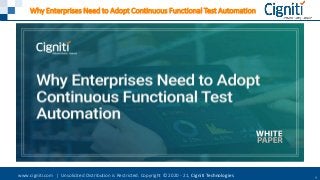 www.cigniti.com | Unsolicited Distribution is Restricted. Copyright © 2020 - 21, Cigniti Technologies 1
Why Enterprises Need to Adopt Continuous Functional Test Automation
 