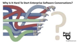 Why Is It Hard To Start Enterprise Software Conversations?
Paul@Peissner.com
 