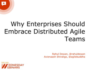 Why Enterprises Should
Embrace Distributed Agile
Teams
Rahul Dewan, @rahuldewan
Avienaash Shiralige, @agilebuddha
 