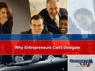 © CEO Focus 2007 Why Entrepreneurs Can’t Delegate 