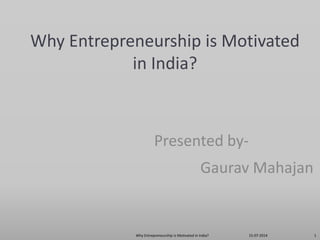 Why Entrepreneurship is Motivated
in India?
Presented by-
Gaurav Mahajan
15-07-2014Why Entrepreneurship is Motivated in India? 1
 