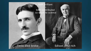 both brilliant
+
both contributed
so much to science
Tesla died broke Edison died rich
 