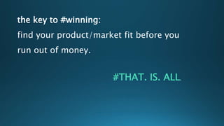 the key to #winning:
find your product/market fit before you
run out of money.
#THAT. IS. ALL.
 