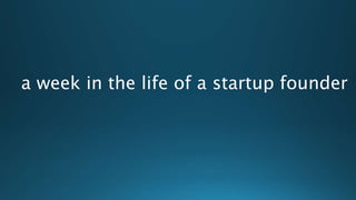 a week in the life of a startup founder
 