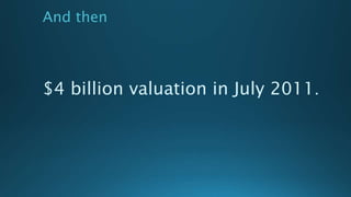 And then
$4 billion valuation in July 2011.
 