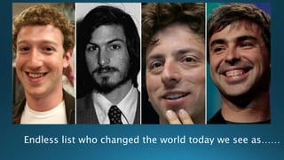 Endless list who changed the world today we see as……
 