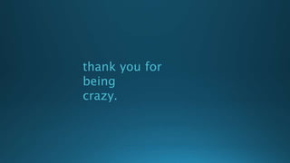 thank you for
being
crazy.
 