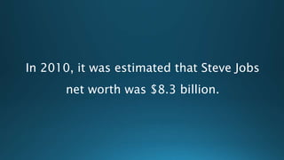 In 2010, it was estimated that Steve Jobs
net worth was $8.3 billion.
 