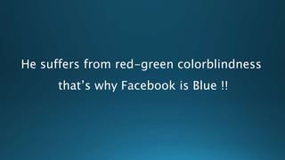 He suffers from red-green colorblindness
that’s why Facebook is Blue !!
 